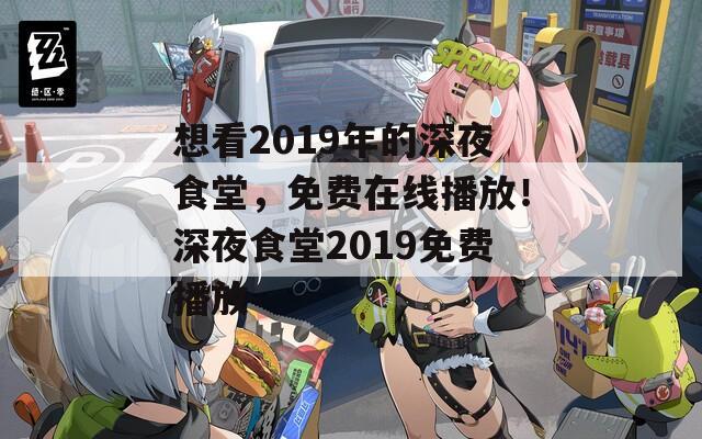 想看2019年的深夜食堂，免费在线播放！深夜食堂2019免费播放