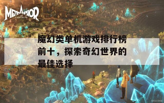 魔幻类单机游戏排行榜前十，探索奇幻世界的最佳选择