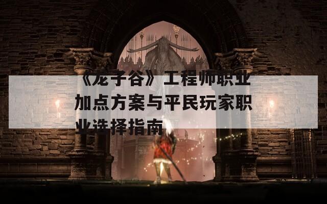 《龙子谷》工程师职业加点方案与平民玩家职业选择指南