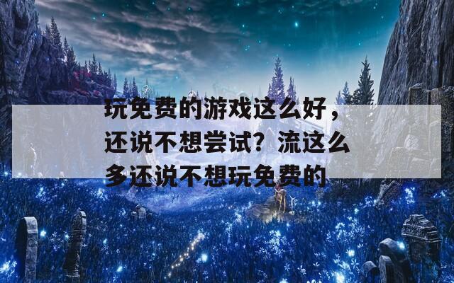 玩免费的游戏这么好，还说不想尝试？流这么多还说不想玩免费的