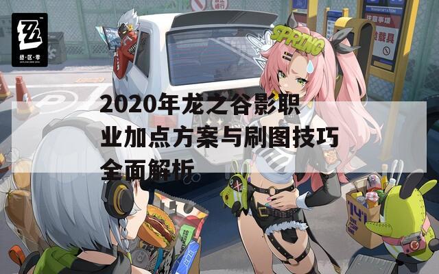 2020年龙之谷影职业加点方案与刷图技巧全面解析