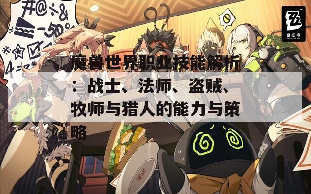 魔兽世界职业技能解析：战士、法师、盗贼、牧师与猎人的能力与策略