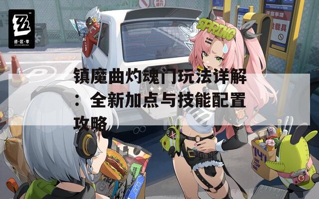 镇魔曲灼魂门玩法详解：全新加点与技能配置攻略