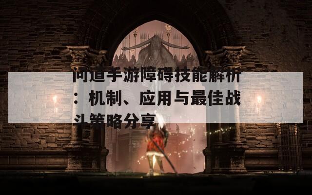 问道手游障碍技能解析：机制、应用与最佳战斗策略分享