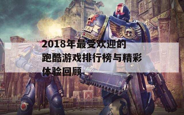 2018年最受欢迎的跑酷游戏排行榜与精彩体验回顾