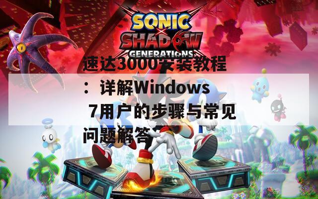 速达3000安装教程：详解Windows 7用户的步骤与常见问题解答