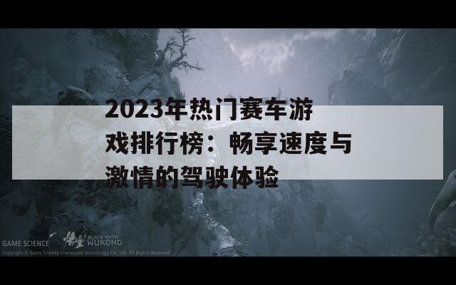 2023年热门赛车游戏排行榜：畅享速度与激情的驾驶体验