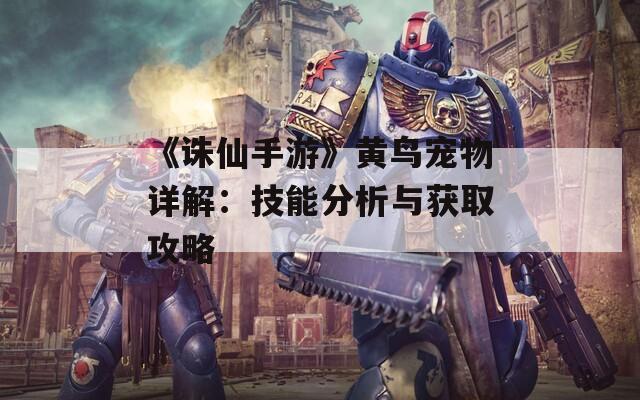 《诛仙手游》黄鸟宠物详解：技能分析与获取攻略