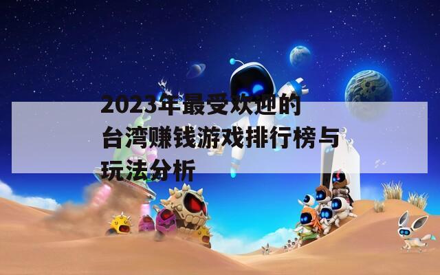 2023年最受欢迎的台湾赚钱游戏排行榜与玩法分析