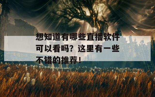 想知道有哪些直播软件可以看吗？这里有一些不错的推荐！