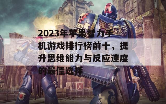 2023年苹果智力手机游戏排行榜前十，提升思维能力与反应速度的最佳选择