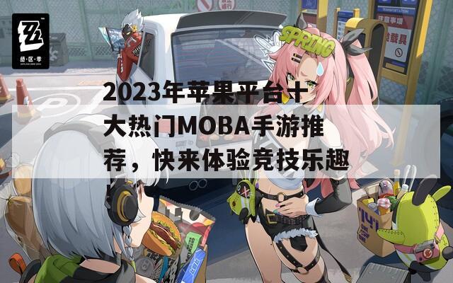 2023年苹果平台十大热门MOBA手游推荐，快来体验竞技乐趣！