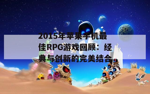 2015年苹果手机最佳RPG游戏回顾：经典与创新的完美结合