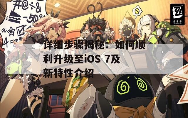 详细步骤揭秘：如何顺利升级至iOS 7及新特性介绍