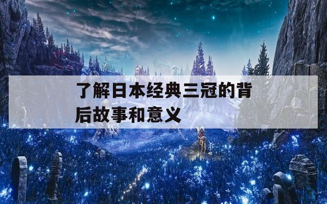 了解日本经典三冠的背后故事和意义