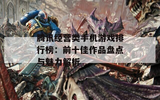 腾讯经营类手机游戏排行榜：前十佳作品盘点与魅力解析