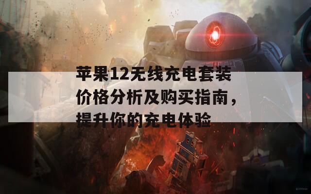 苹果12无线充电套装价格分析及购买指南，提升你的充电体验