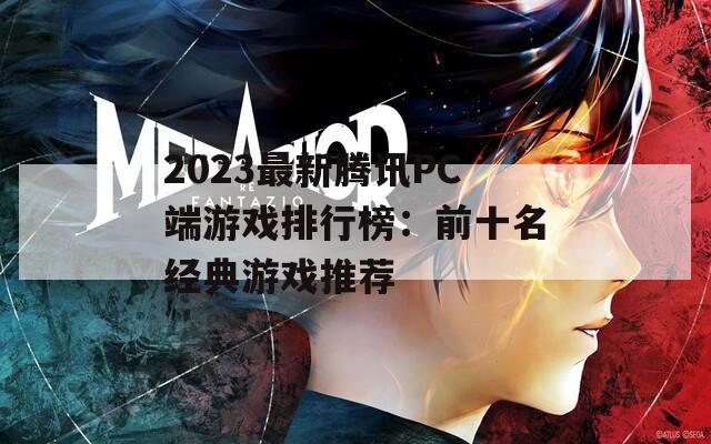 2023最新腾讯PC端游戏排行榜：前十名经典游戏推荐