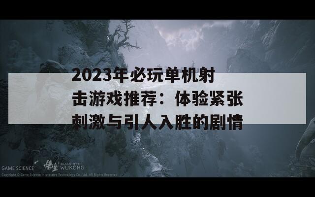 2023年必玩单机射击游戏推荐：体验紧张刺激与引人入胜的剧情