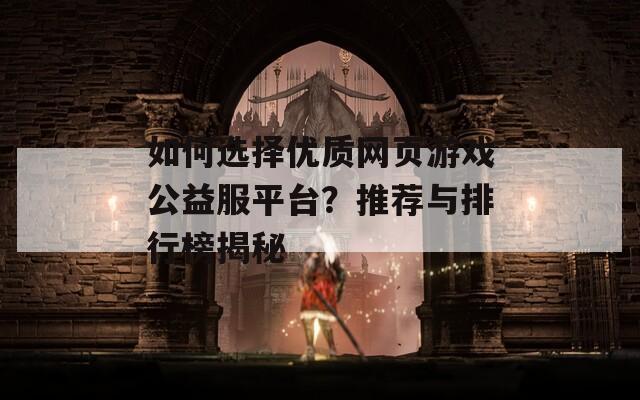 如何选择优质网页游戏公益服平台？推荐与排行榜揭秘