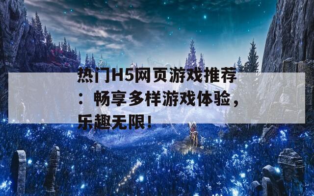 热门H5网页游戏推荐：畅享多样游戏体验，乐趣无限！