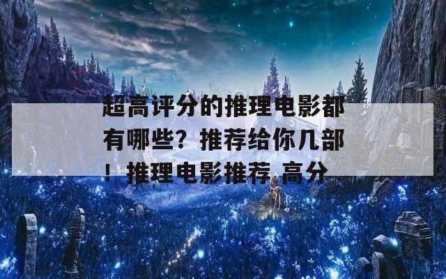 超高评分的推理电影都有哪些？推荐给你几部！推理电影推荐 高分