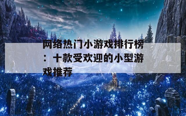 网络热门小游戏排行榜：十款受欢迎的小型游戏推荐