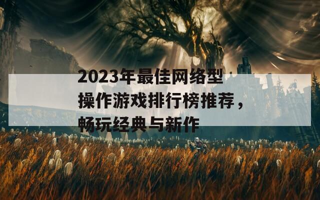 2023年最佳网络型操作游戏排行榜推荐，畅玩经典与新作