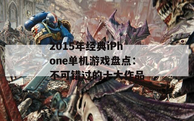 2015年经典iPhone单机游戏盘点：不可错过的十大作品