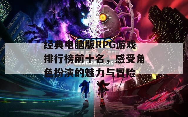 经典电脑版RPG游戏排行榜前十名，感受角色扮演的魅力与冒险