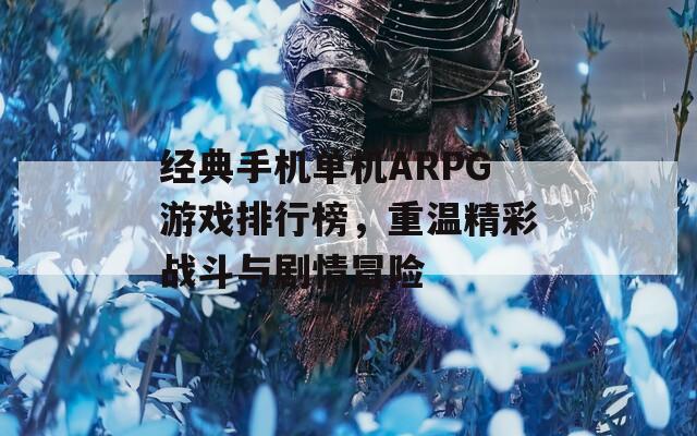 经典手机单机ARPG游戏排行榜，重温精彩战斗与剧情冒险