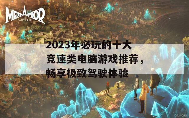 2023年必玩的十大竞速类电脑游戏推荐，畅享极致驾驶体验