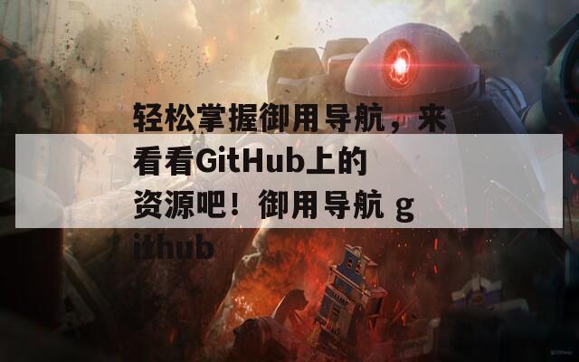 轻松掌握御用导航，来看看GitHub上的资源吧！御用导航 github