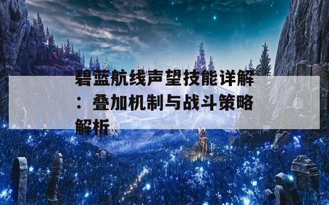 碧蓝航线声望技能详解：叠加机制与战斗策略解析