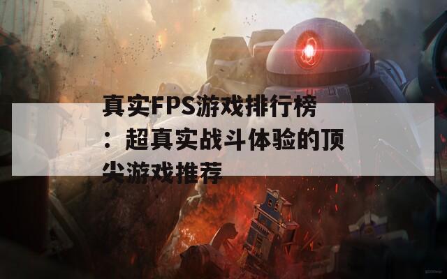 真实FPS游戏排行榜：超真实战斗体验的顶尖游戏推荐