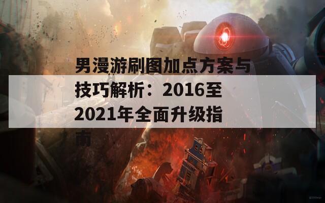 男漫游刷图加点方案与技巧解析：2016至2021年全面升级指南