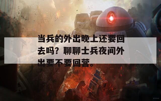 当兵的外出晚上还要回去吗？聊聊士兵夜间外出要不要回营。