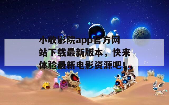 小收影院app官方网站下载最新版本，快来体验最新电影资源吧！