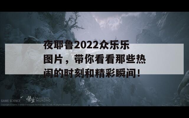 夜耶鲁2022众乐乐图片，带你看看那些热闹的时刻和精彩瞬间！