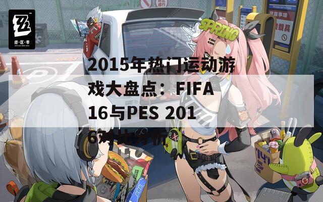 2015年热门运动游戏大盘点：FIFA 16与PES 2016对比分析