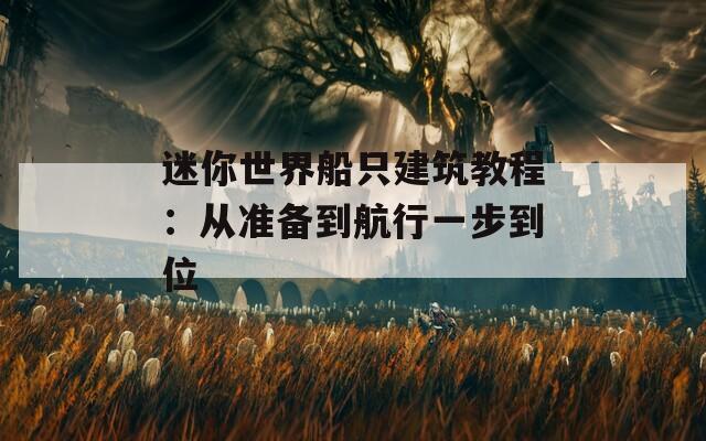 迷你世界船只建筑教程：从准备到航行一步到位