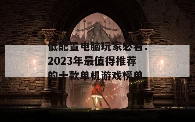 低配置电脑玩家必看：2023年最值得推荐的十款单机游戏榜单