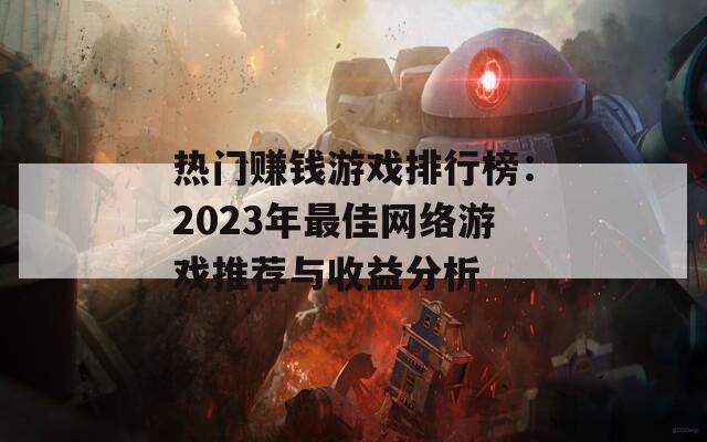 热门赚钱游戏排行榜：2023年最佳网络游戏推荐与收益分析