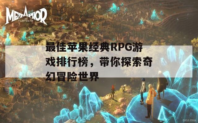 最佳苹果经典RPG游戏排行榜，带你探索奇幻冒险世界