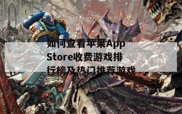 如何查看苹果App Store收费游戏排行榜及热门推荐游戏