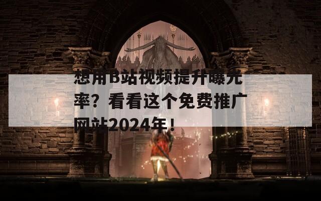 想用B站视频提升曝光率？看看这个免费推广网站2024年！