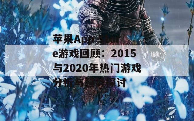 苹果App Store游戏回顾：2015与2020年热门游戏分析与趋势探讨