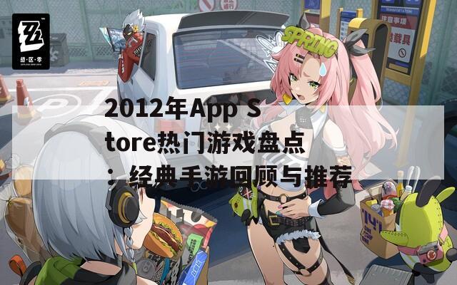 2012年App Store热门游戏盘点：经典手游回顾与推荐