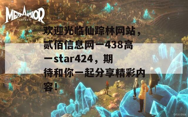 欢迎光临仙踪林网站，贰佰信息网一438高一star424，期待和你一起分享精彩内容！