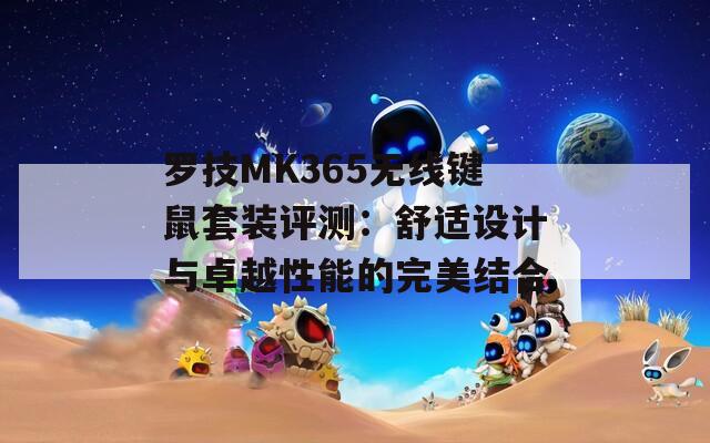 罗技MK365无线键鼠套装评测：舒适设计与卓越性能的完美结合